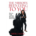 The Mirror's Been Lying to You: How to Look and Feel Beautiful Every Day