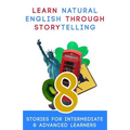 Learn Natural English Through Storytelling: 8 Stories for Intermediate & Advanced Learners
