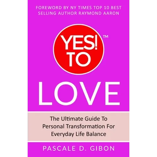 YES! TO Love: The Ultimate Guide to Personal Transformation for Everyday Life Balance