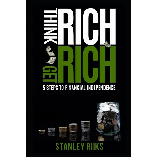 Think Rich, Get Rich: 5 Steps To Financial Independence