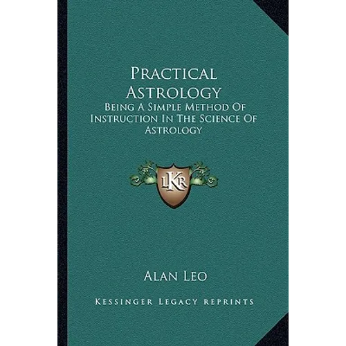 Practical Astrology: Being A Simple Method Of Instruction In The Science Of Astrology