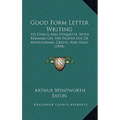 Good Form Letter Writing: Its Ethics and Etiquette, with Remarks on the Proper Use of Monograms, Crests, and Seals (1894)