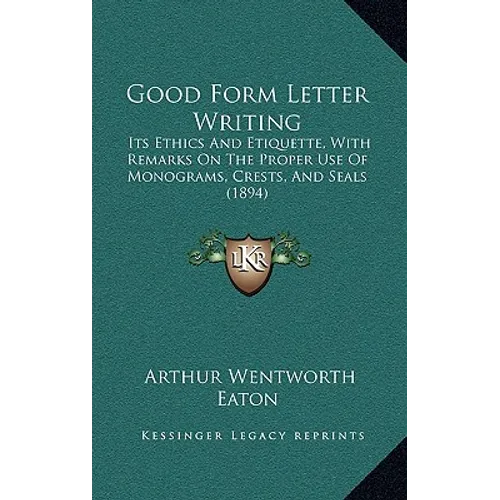 Good Form Letter Writing: Its Ethics and Etiquette, with Remarks on the Proper Use of Monograms, Crests, and Seals (1894)