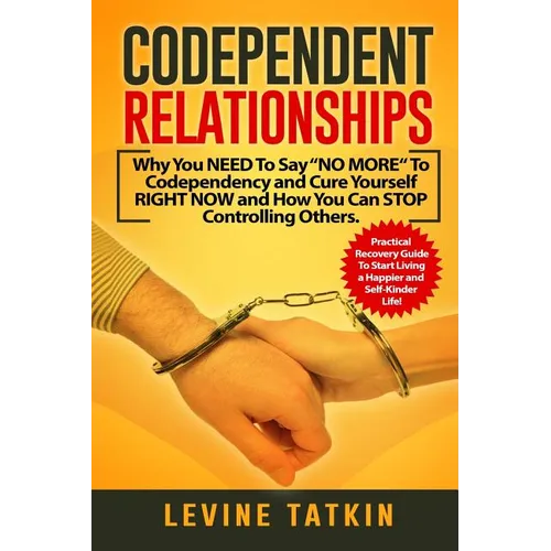 Codependent Relationships: Why You NEED To Say "NO MORE" To Codependency and Cure Yourself RIGHT NOW and How You Can STOP Controlling Others. Pra