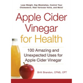 Apple Cider Vinegar for Health: 100 Amazing and Unexpected Uses for Apple Cider Vinegar
