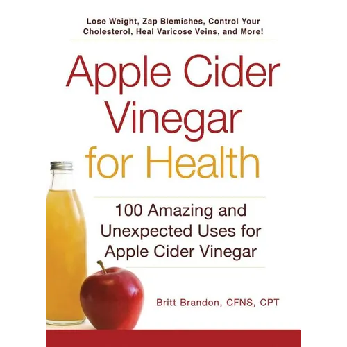 Apple Cider Vinegar for Health: 100 Amazing and Unexpected Uses for Apple Cider Vinegar