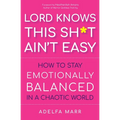 Lord Knows This Sh*t Ain't Easy: How to Stay Emotionally Balanced in a Chaotic World