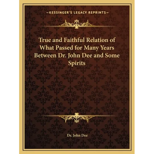 True and Faithful Relation of What Passed for Many Years Between Dr. John Dee and Some Spirits
