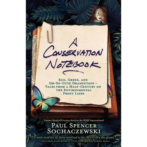 A Conservation Notebook: Ego, Greed and Oh-So-Cute Orangutans - Tales from a Half-Century on the Environmental Front Lines