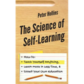 The Science of Self-Learning: How to Teach Yourself Anything, Learn More in Less Time, and Direct Your Own Education