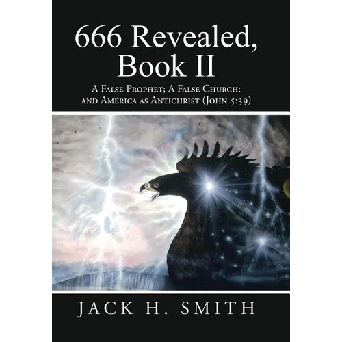 666 Revealed, Book II: A False Prophet; A False Church: And America as Antichrist (John 5:39)