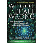 We Got It All Wrong: death and grief, heaven and hell, and mental illness