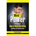 Mind Power: Strategies on How to Avoid Distraction and Keep Your Concentration