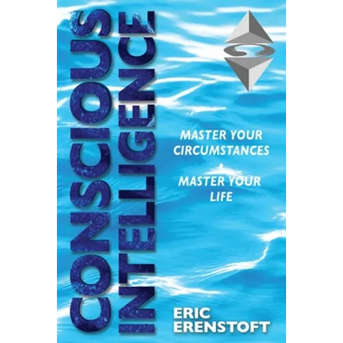 Conscious Intelligence: Master Your Circumstances, Master Your Life