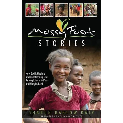 Mossy Foot Stories: How God Is Healing and Transforming Lives Among Ethiopia's Poor and Marginalized