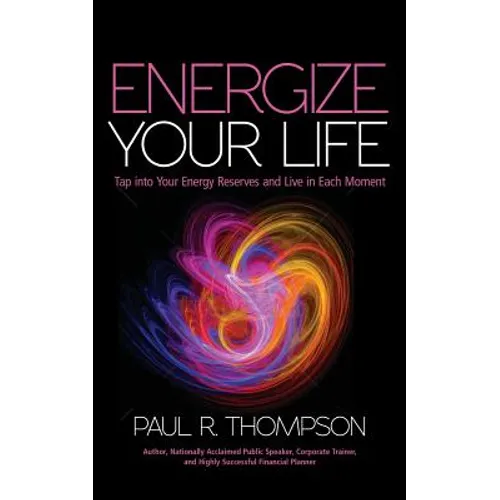 Energize Your Life: Tap Into Your Energy Reserves and Live in Each Moment