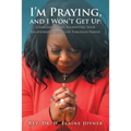 I'm Praying, and I Won't Get Up: Establishing and Solidifying Your Relationship with God Through Prayer