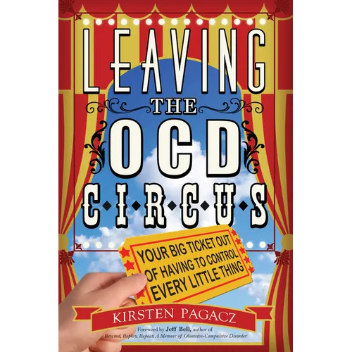 Leaving the Ocd Circus: Your Big Ticket Out of Having to Control Every Little Thing (Anxiety, Depression, Ptsd, for Readers of Brain Lock)