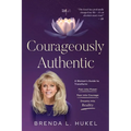 Courageously Authentic: A Woman's Guide to Transform: Pain into Power, Fear into Courage, Dreams into Reality