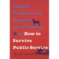 Caught Between the Dog and the Fireplug, or How to Survive Public Service