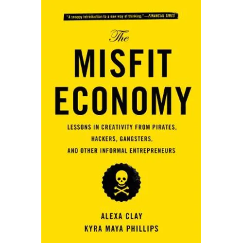 The Misfit Economy: Lessons in Creativity from Pirates, Hackers, Gangsters and Other Informal Entrepreneurs