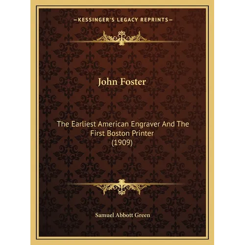 John Foster: The Earliest American Engraver And The First Boston Printer (1909)