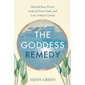 Goddess Remedy: Unleash Your Power, Embody Your Truth, and Love Without Limits
