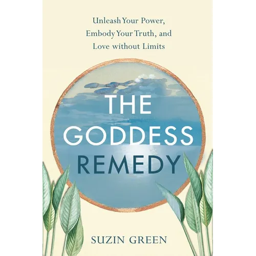 Goddess Remedy: Unleash Your Power, Embody Your Truth, and Love Without Limits