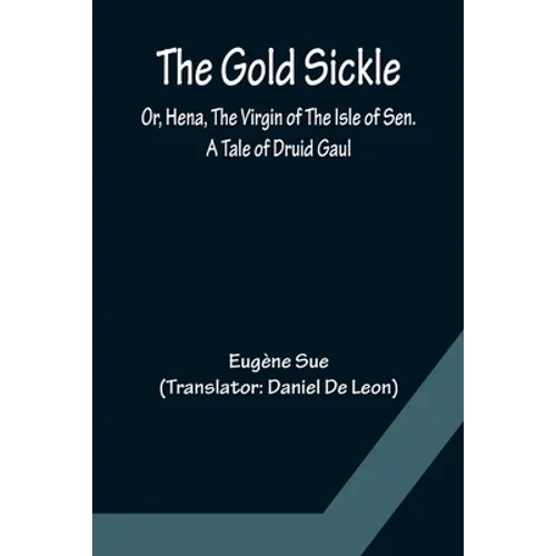 The Gold Sickle; Or, Hena, The Virgin of The Isle of Sen. A Tale of Druid Gaul