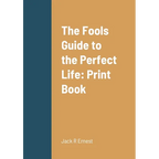 The Fools Guide to the Perfect Life: Print Book