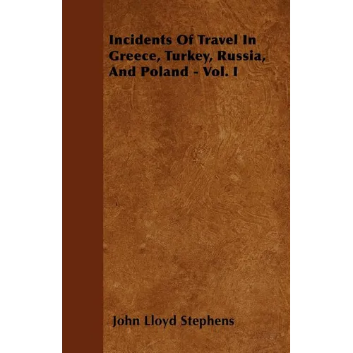 Incidents Of Travel In Greece, Turkey, Russia, And Poland - Vol. I