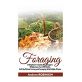 Foraging: A Beginner's Guide for Foragers: Wilderness Survival Skills, Self-Sufficient Living and Foraging Wild Edible Plants