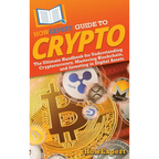 HowExpert Guide to Crypto: The Ultimate Handbook for Understanding Cryptocurrency, Mastering Blockchain, and Investing in Digital Assets