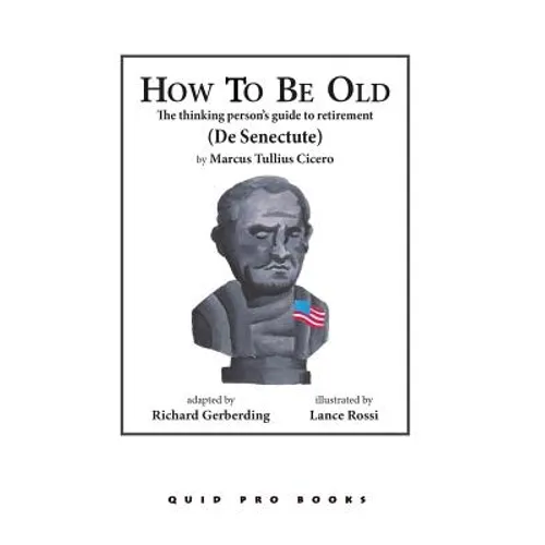 How to Be Old: The Thinking Person's Guide to Retirement