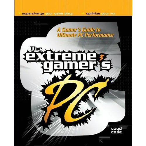 Extreme Gamer's PC: A Gamer's Guide to PC Ultimate Performance