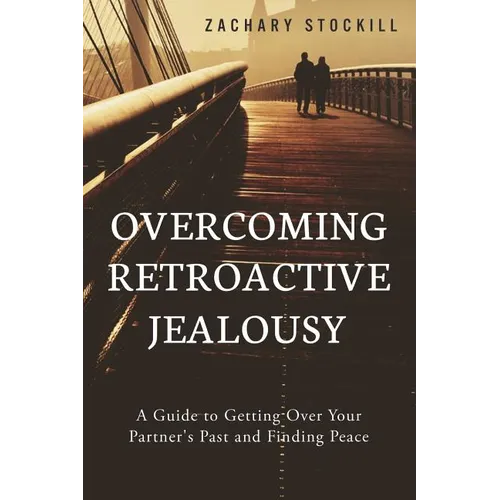 Overcoming Retroactive Jealousy: A Guide to Getting Over Your Partner's Past and Finding Peace