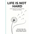 Life Is Not Hard: A New Blueprint for Living with Ease, Meaning, and Freedom