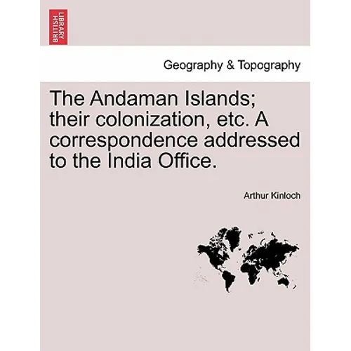 The Andaman Islands; Their Colonization, Etc. a Correspondence Addressed to the India Office.