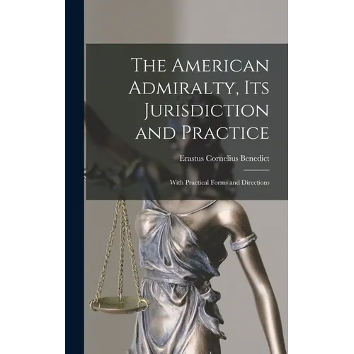 The American Admiralty, Its Jurisdiction and Practice: With Practical Forms and Directions