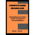 Complete Guide on Hair Loss: Step by Step Instructions on Hair Treatment to Prevent Baldness