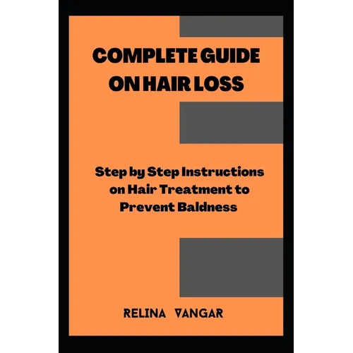 Complete Guide on Hair Loss: Step by Step Instructions on Hair Treatment to Prevent Baldness