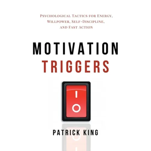 Motivation Triggers: Psychological Tactics for Energy, Willpower, Self-Discipline, and Fast Action