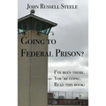 Going To Federal Prison?: I've Been There. You're Going. Read This Book!