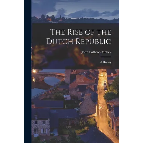 The Rise of the Dutch Republic; A History