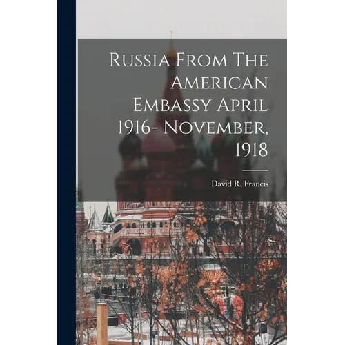 Russia From The American Embassy April 1916- November, 1918