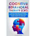 Cognitive Behavioral Therapy (CBT): The new 5-step system to end anxiety, defuse anger, defeat depression & negative thinking, manage panic attacks an