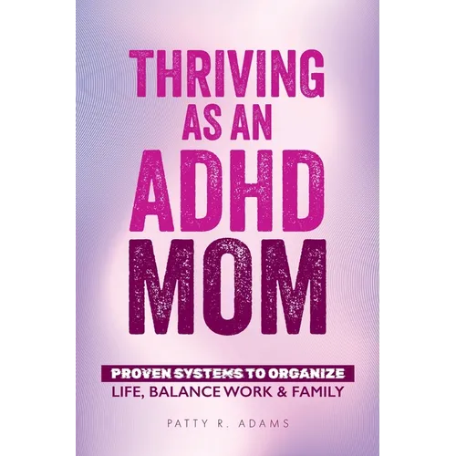 Thriving as an ADHD Mom: Proven Systems to Organize Life, Balance Work & Family