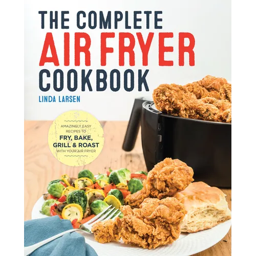 The Complete Air Fryer Cookbook: Amazingly Easy Recipes to Fry, Bake, Grill, and Roast with Your Air Fryer