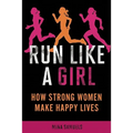 Run Like a Girl: How Strong Women Make Happy Lives