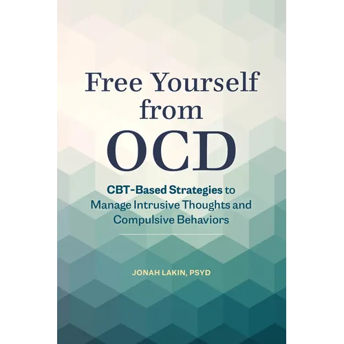 Free Yourself from Ocd: Cbt-Based Strategies to Manage Intrusive Thoughts and Compulsive Behaviors